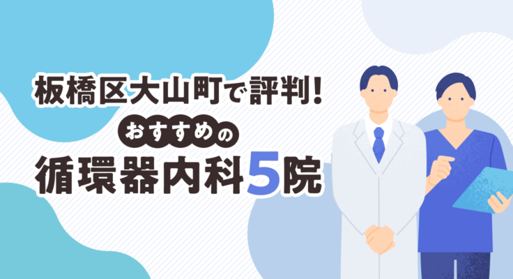 【2025年】板橋区大山町で評判！おすすめの循環器内科5院